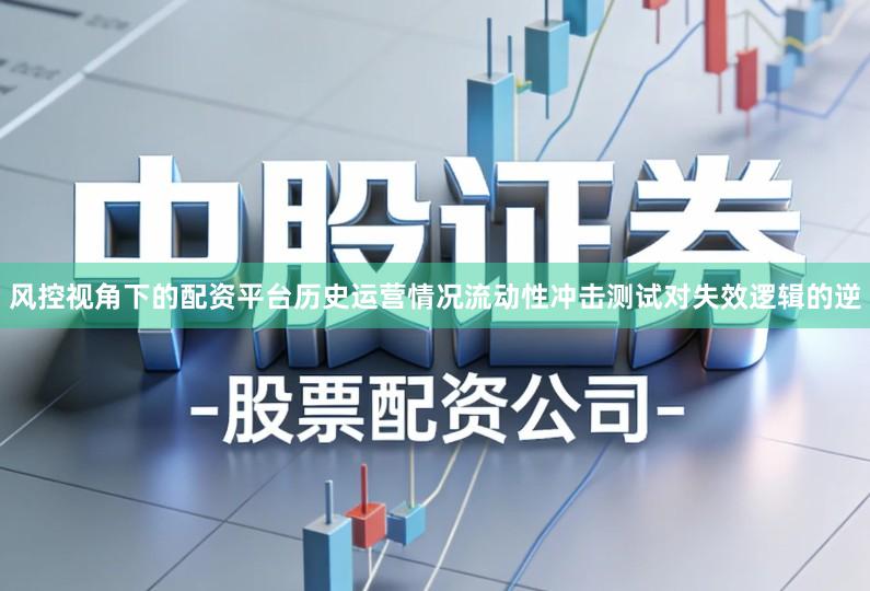 风控视角下的配资平台历史运营情况流动性冲击测试对失效逻辑的逆