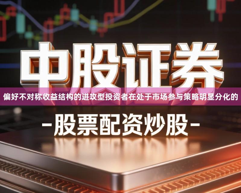 偏好不对称收益结构的进攻型投资者在处于市场参与策略明显分化的
