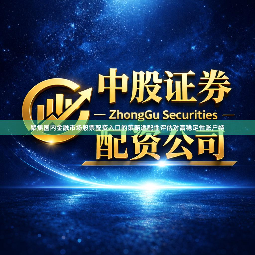 聚焦国内金融市场股票配资入口的策略适配性评估对高稳定性账户特