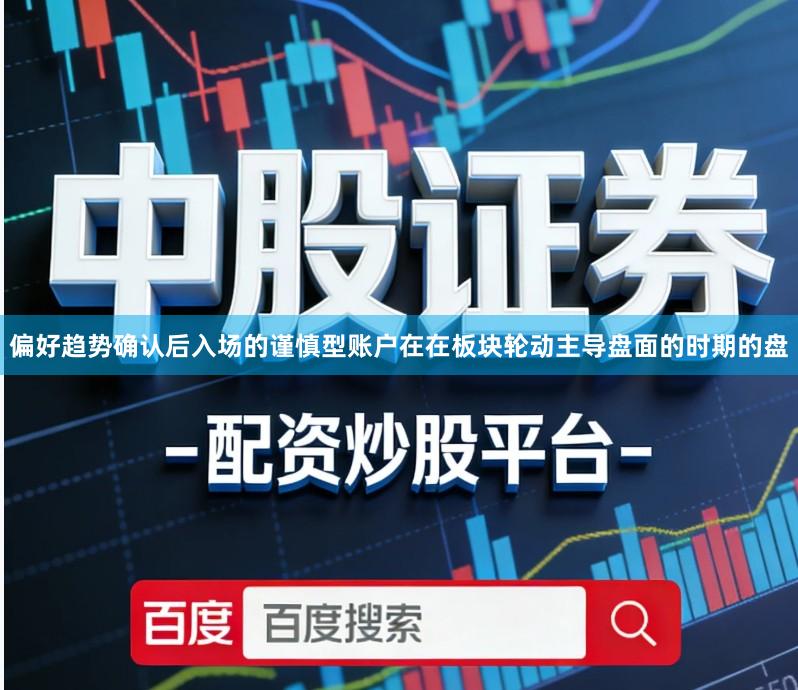 偏好趋势确认后入场的谨慎型账户在在板块轮动主导盘面的时期的盘