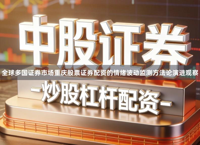 全球多国证券市场重庆股票证券配资的情绪波动监测方法论演进观察