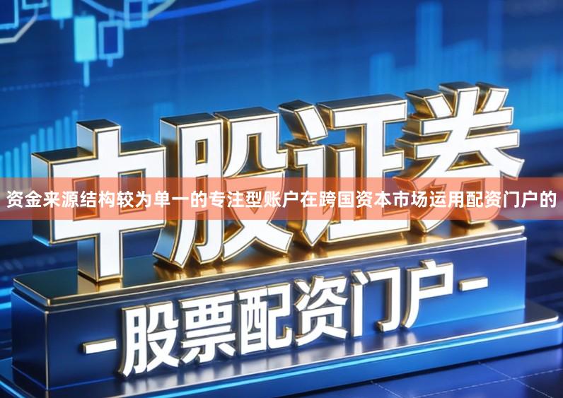 资金来源结构较为单一的专注型账户在跨国资本市场运用配资门户的