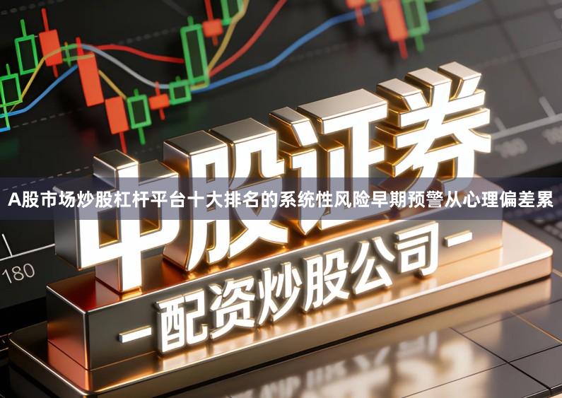 A股市场炒股杠杆平台十大排名的系统性风险早期预警从心理偏差累