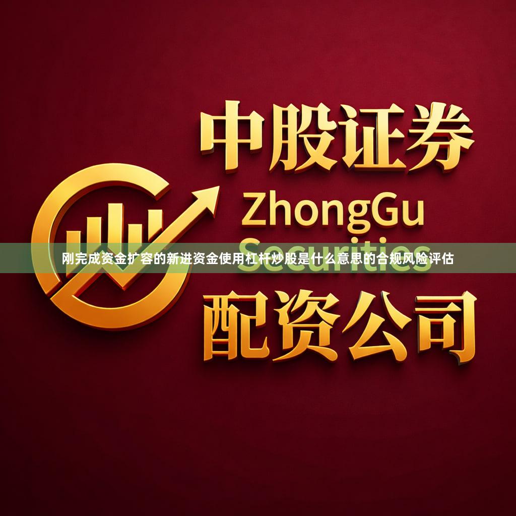 刚完成资金扩容的新进资金使用杠杆炒股是什么意思的合规风险评估