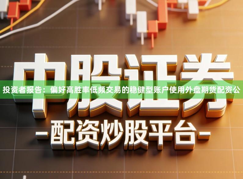 投资者报告：偏好高胜率低频交易的稳健型账户使用外盘期货配资公