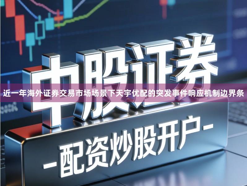 近一年海外证券交易市场场景下天宇优配的突发事件响应机制边界条