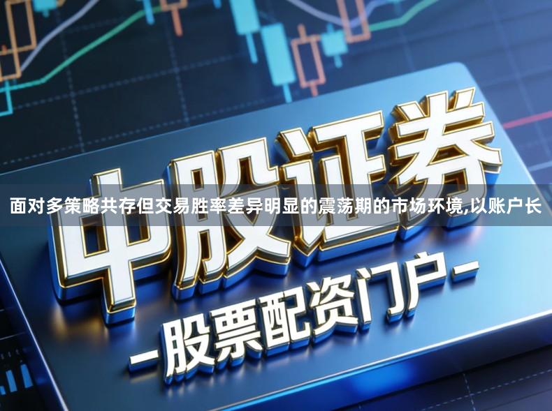 面对多策略共存但交易胜率差异明显的震荡期的市场环境,以账户长
