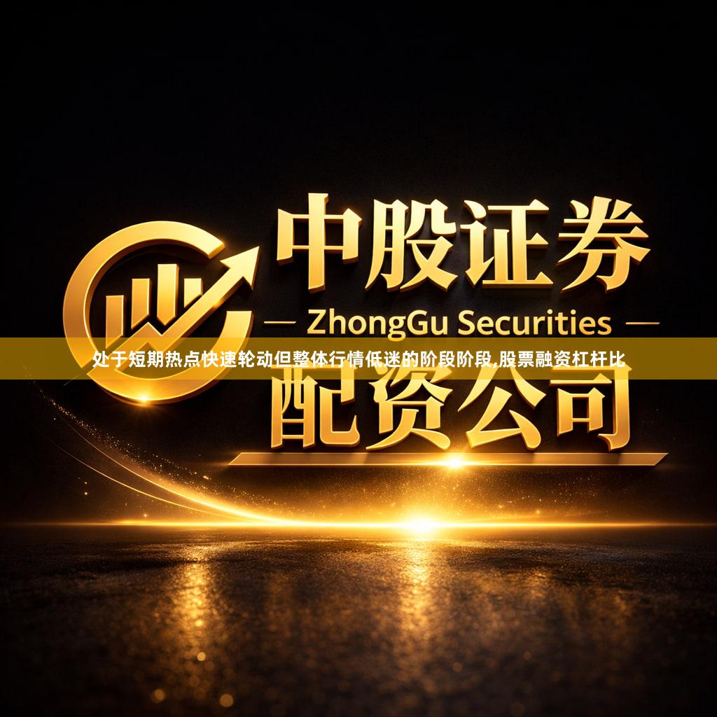 处于短期热点快速轮动但整体行情低迷的阶段阶段,股票融资杠杆比