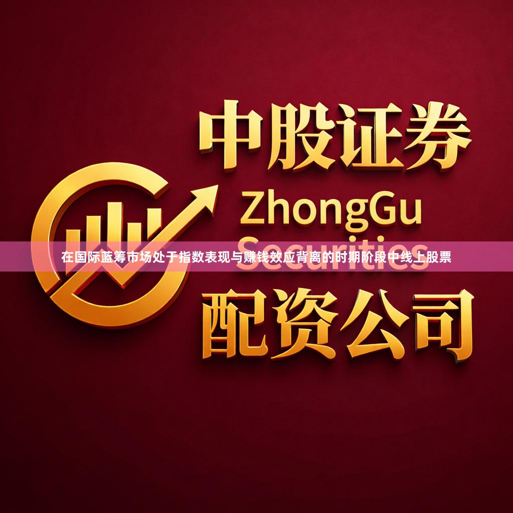 在国际蓝筹市场处于指数表现与赚钱效应背离的时期阶段中线上股票