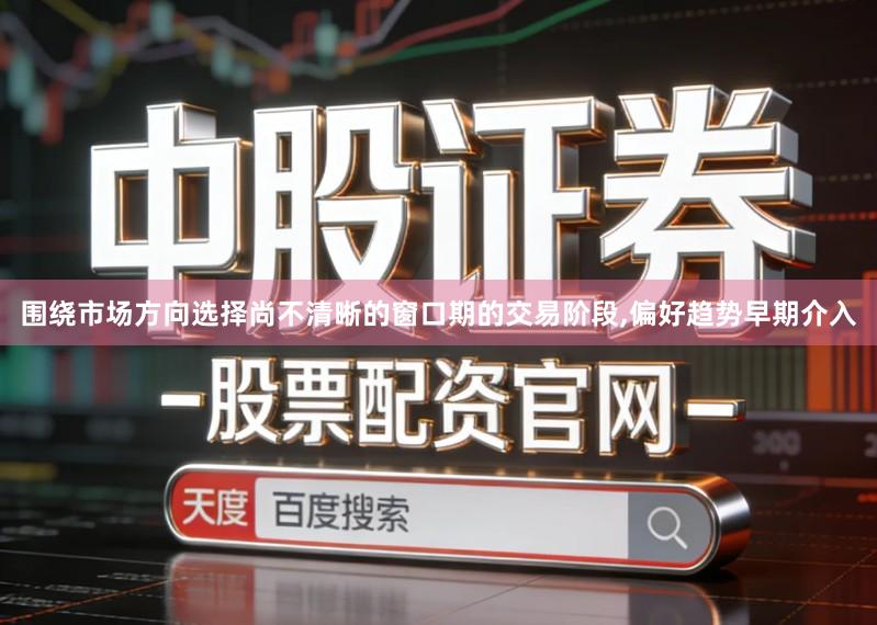 围绕市场方向选择尚不清晰的窗口期的交易阶段,偏好趋势早期介入