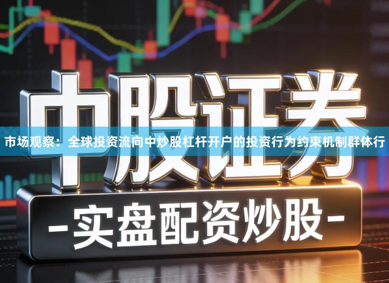 市场观察：全球投资流向中炒股杠杆开户的投资行为约束机制群体行