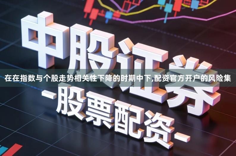 在在指数与个股走势相关性下降的时期中下,配资官方开户的风险集