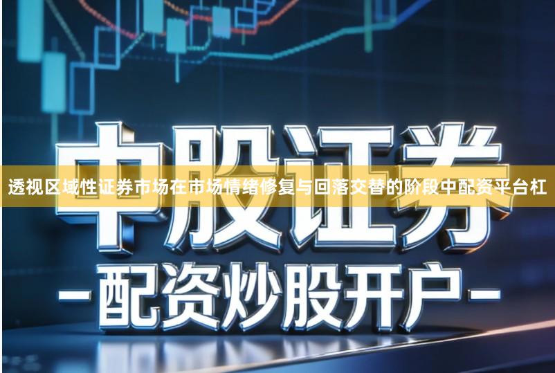 透视区域性证券市场在市场情绪修复与回落交替的阶段中配资平台杠