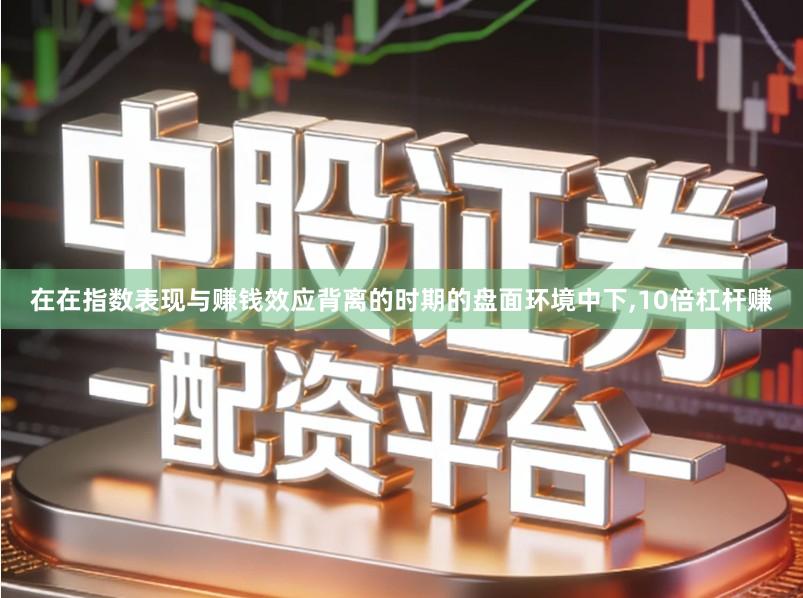 在在指数表现与赚钱效应背离的时期的盘面环境中下,10倍杠杆赚