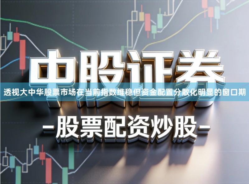 透视大中华股票市场在当前指数维稳但资金配置分散化明显的窗口期