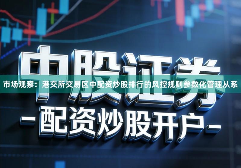 市场观察：港交所交易区中配资炒股排行的风控规则参数化管理从系